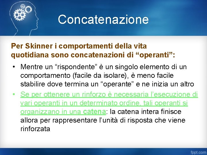 Concatenazione Per Skinner i comportamenti della vita quotidiana sono concatenazioni di “operanti”: • Mentre