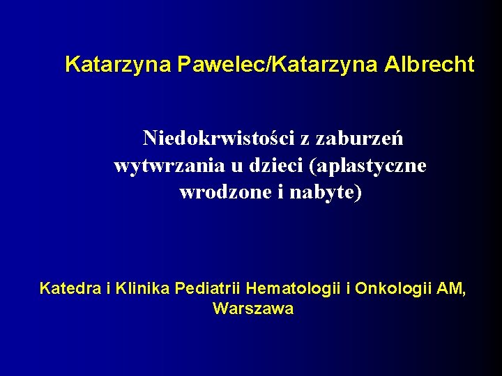 Katarzyna Pawelec/Katarzyna Albrecht Niedokrwistości z zaburzeń wytwrzania u dzieci (aplastyczne wrodzone i nabyte) Katedra