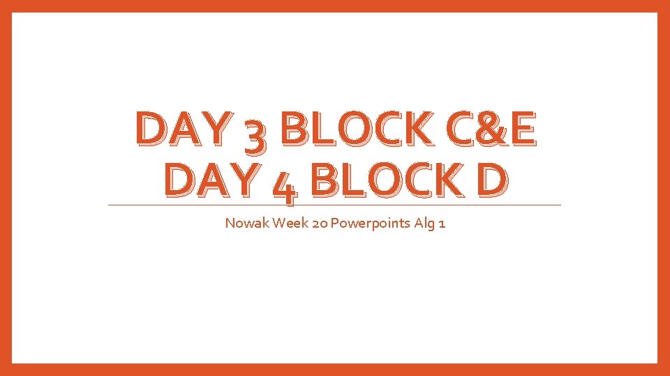 DAY 3 BLOCK C&E DAY 4 BLOCK D Nowak Week 20 Powerpoints Alg 1