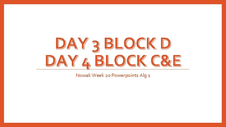 DAY 3 BLOCK D DAY 4 BLOCK C&E Nowak Week 20 Powerpoints Alg 1
