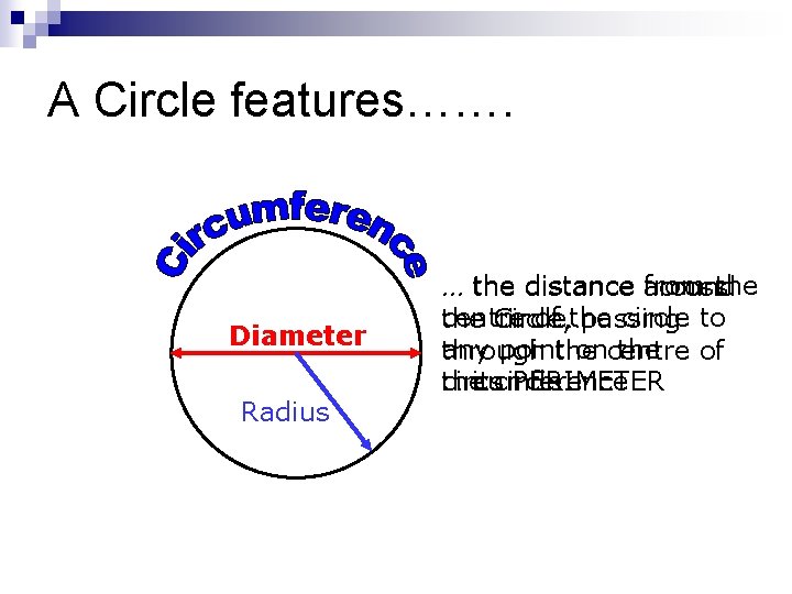 A Circle features……. Diameter Radius from the … the distance across around centre of