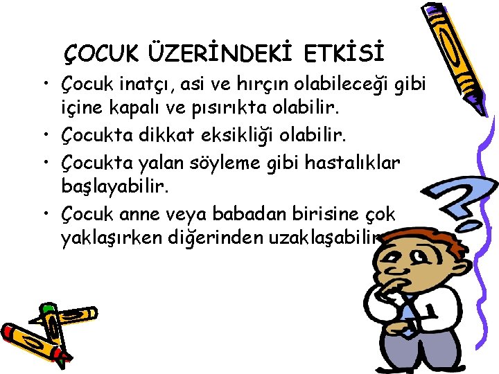 ÇOCUK ÜZERİNDEKİ ETKİSİ • Çocuk inatçı, asi ve hırçın olabileceği gibi içine kapalı ve