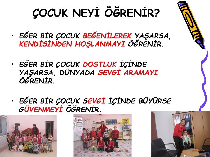 ÇOCUK NEYİ ÖĞRENİR? • EĞER BİR ÇOCUK BEĞENİLEREK YAŞARSA, KENDİSİNDEN HOŞLANMAYI ÖĞRENİR. • EĞER