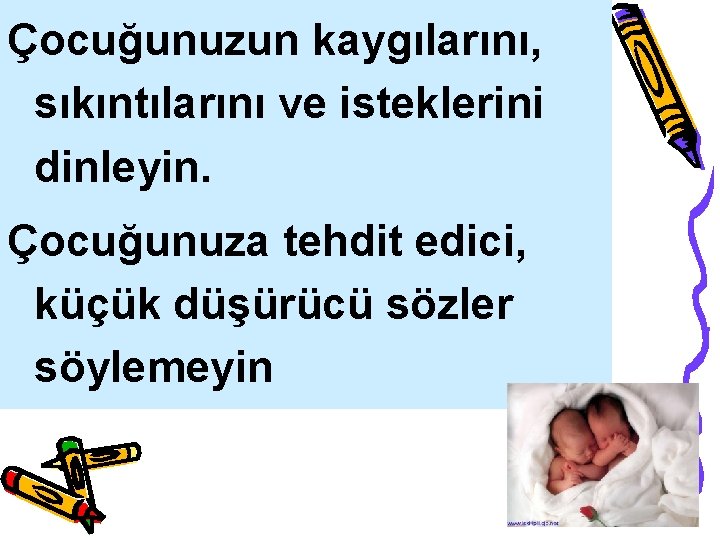 Çocuğunuzun kaygılarını, sıkıntılarını ve isteklerini dinleyin. Çocuğunuza tehdit edici, küçük düşürücü sözler söylemeyin 