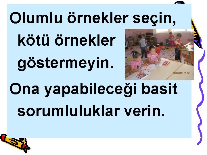 Olumlu örnekler seçin, kötü örnekler göstermeyin. Ona yapabileceği basit sorumluluklar verin. 