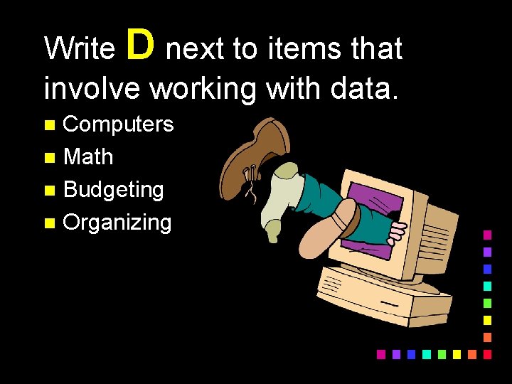 Write D next to items that involve working with data. Computers n Math n