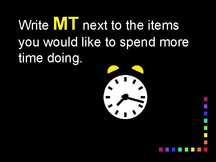 Write MT next to the items you would like to spend more time doing.