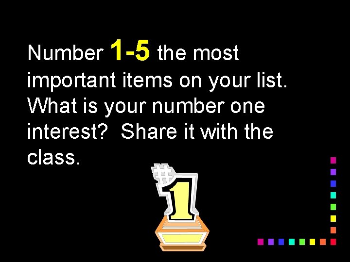 Number 1 -5 the most important items on your list. What is your number