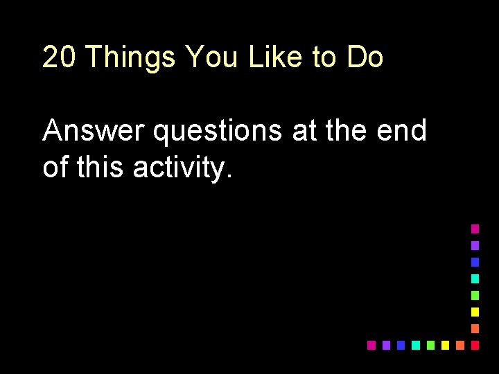 20 Things You Like to Do Answer questions at the end of this activity.