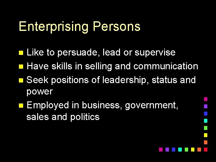 Enterprising Persons Like to persuade, lead or supervise n Have skills in selling and