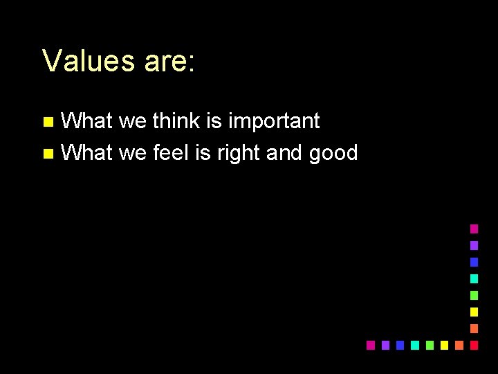 Values are: What we think is important n What we feel is right and