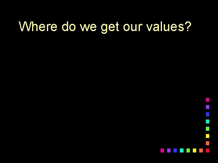 Where do we get our values? 