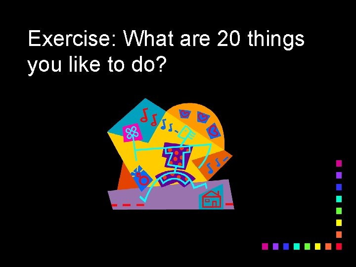 Exercise: What are 20 things you like to do? 