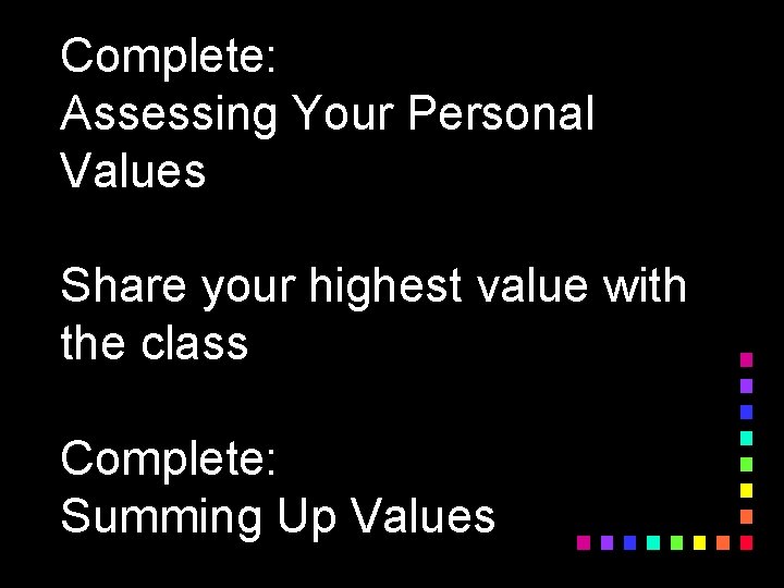 Complete: Assessing Your Personal Values Share your highest value with the class Complete: Summing