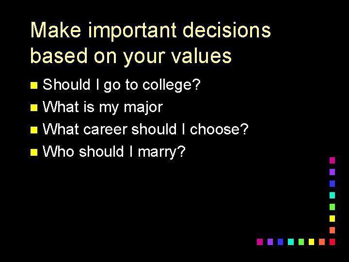 Make important decisions based on your values Should I go to college? n What