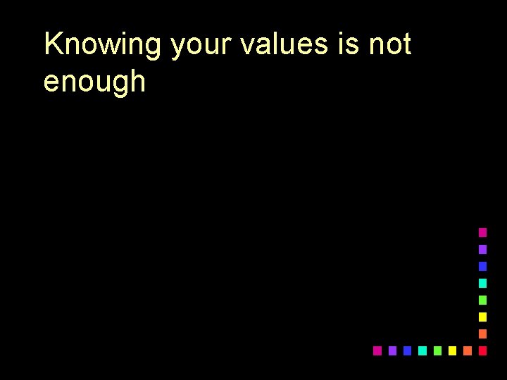 Knowing your values is not enough 