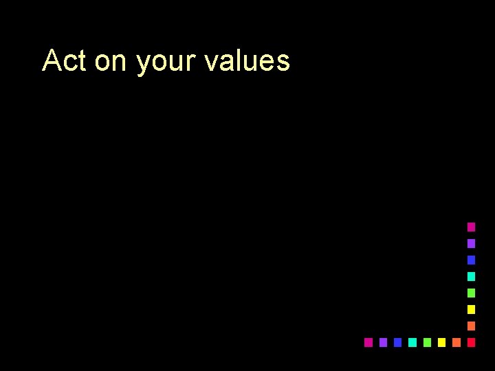 Act on your values 