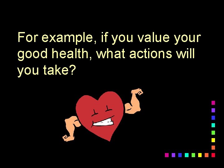 For example, if you value your good health, what actions will you take? 