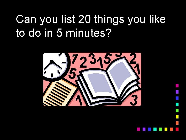 Can you list 20 things you like to do in 5 minutes? 