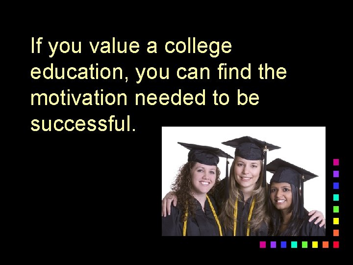 If you value a college education, you can find the motivation needed to be