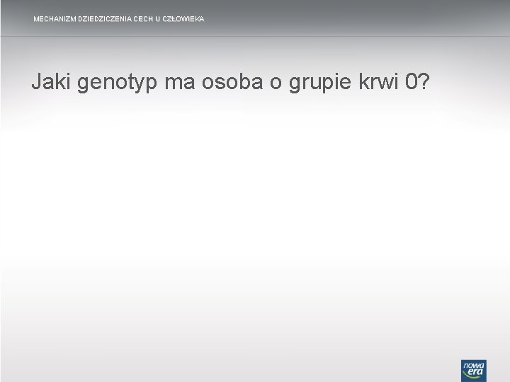 MECHANIZM DZIEDZICZENIA CECH U CZŁOWIEKA Jaki genotyp ma osoba o grupie krwi 0? 