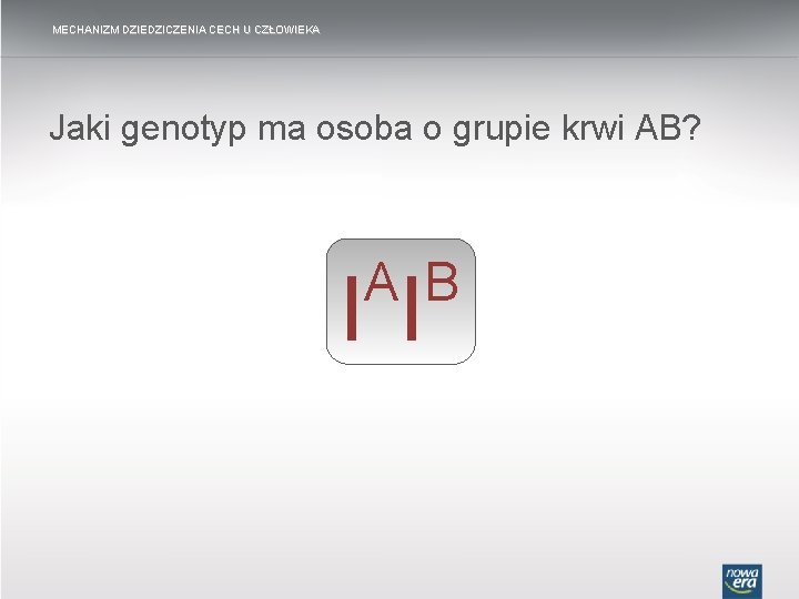 MECHANIZM DZIEDZICZENIA CECH U CZŁOWIEKA Jaki genotyp ma osoba o grupie krwi AB? A