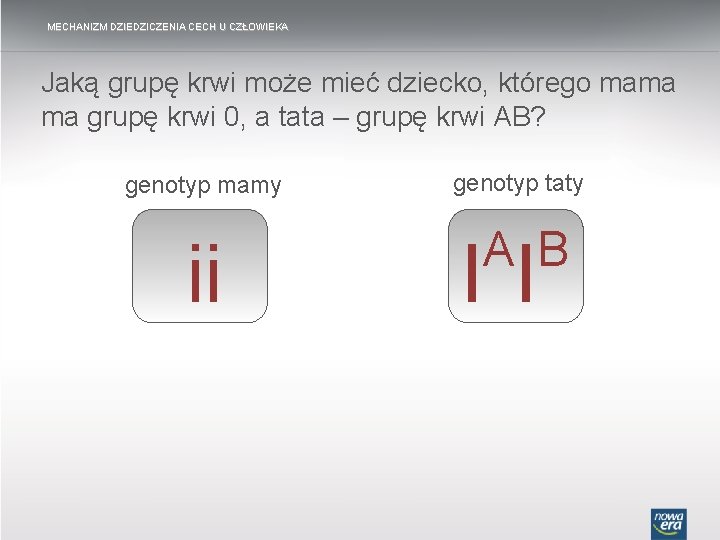MECHANIZM DZIEDZICZENIA CECH U CZŁOWIEKA Jaką grupę krwi może mieć dziecko, którego mama ma