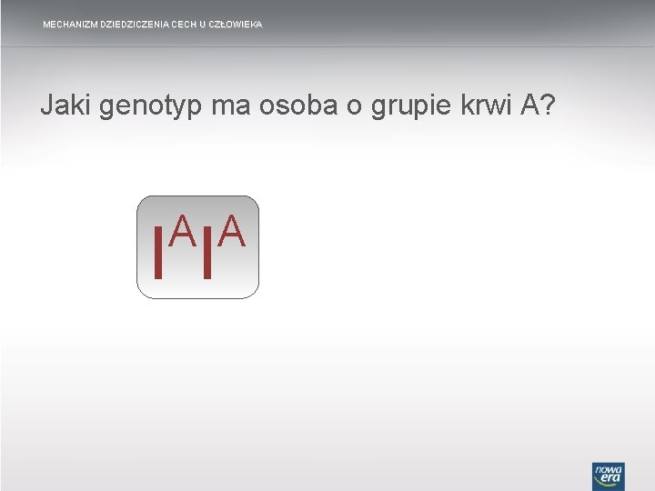 MECHANIZM DZIEDZICZENIA CECH U CZŁOWIEKA Jaki genotyp ma osoba o grupie krwi A? A