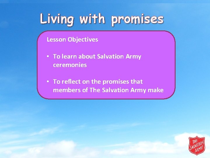 Living with promises Lesson Objectives • To learn about Salvation Army ceremonies • To