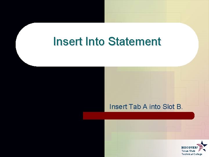 Insert Into Statement Insert Tab A into Slot B. DISCOVER! Texas State Technical College