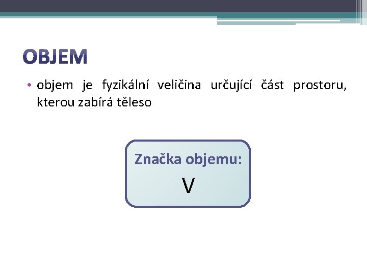  • objem je fyzikální veličina určující část prostoru, kterou zabírá těleso Značka objemu: