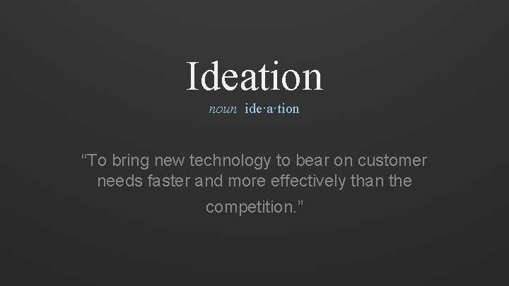 Ideation noun ide·a·tion “To bring new technology to bear on customer needs faster and