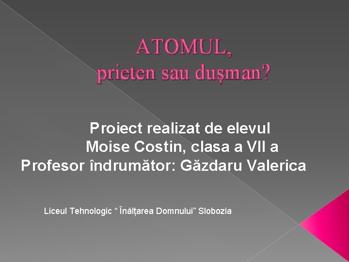 ATOMUL, prieten sau dușman? Proiect realizat de elevul Moise Costin, clasa a VII a