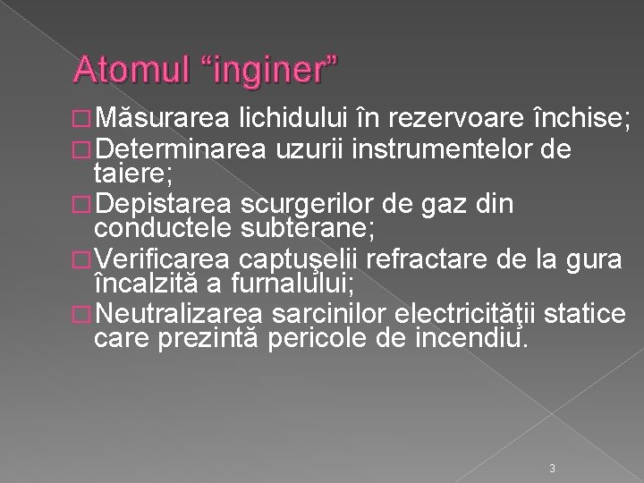 Atomul “inginer” � Măsurarea lichidului în rezervoare închise; � Determinarea uzurii instrumentelor de taiere;