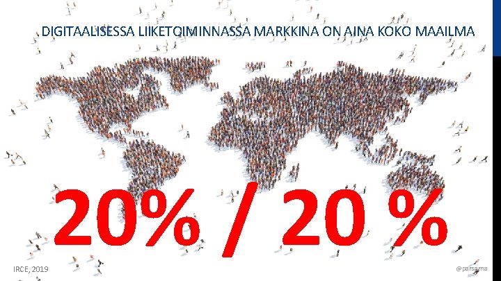 DIGITAALISESSA LIIKETOIMINNASSA MARKKINA ON AINA KOKO MAAILMA IRCE, 2019 20% / 20 % @parsama