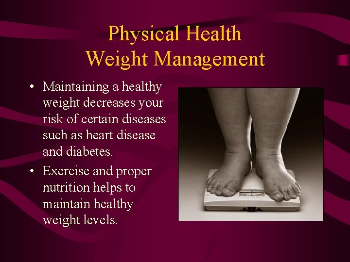 Physical Health Weight Management • Maintaining a healthy weight decreases your risk of certain
