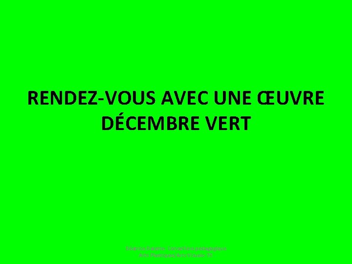 RENDEZ-VOUS AVEC UNE ŒUVRE DÉCEMBRE VERT Béatrice Barette- Conseillère pédagogique Arts Plastiques/Arts Visuels- 76