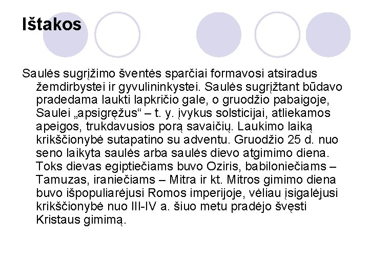 Ištakos Saulės sugrįžimo šventės sparčiai formavosi atsiradus žemdirbystei ir gyvulininkystei. Saulės sugrįžtant būdavo pradedama