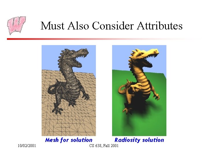 Must Also Consider Attributes Mesh for solution 10/02/2001 Radiosity solution CS 638, Fall 2001