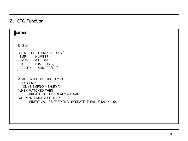 2. ETC Function MERGE ◎ 예제 CREATE TABLE EMP_HISTORY( EMP NUMBER(4), UPDATE_DATE, SAL NUMBER(7,