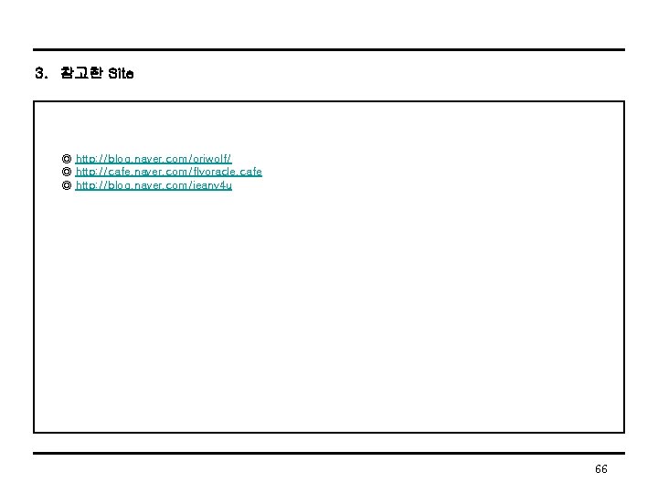 3. 참고한 Site ◎ http: //blog. naver. com/oriwolf/ ◎ http: //cafe. naver. com/flyoracle. cafe