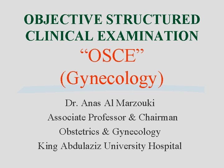 OBJECTIVE STRUCTURED CLINICAL EXAMINATION “OSCE” (Gynecology) Dr. Anas Al Marzouki Associate Professor & Chairman