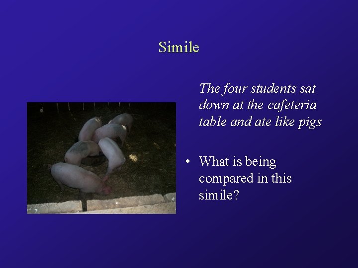 Simile The four students sat down at the cafeteria table and ate like pigs