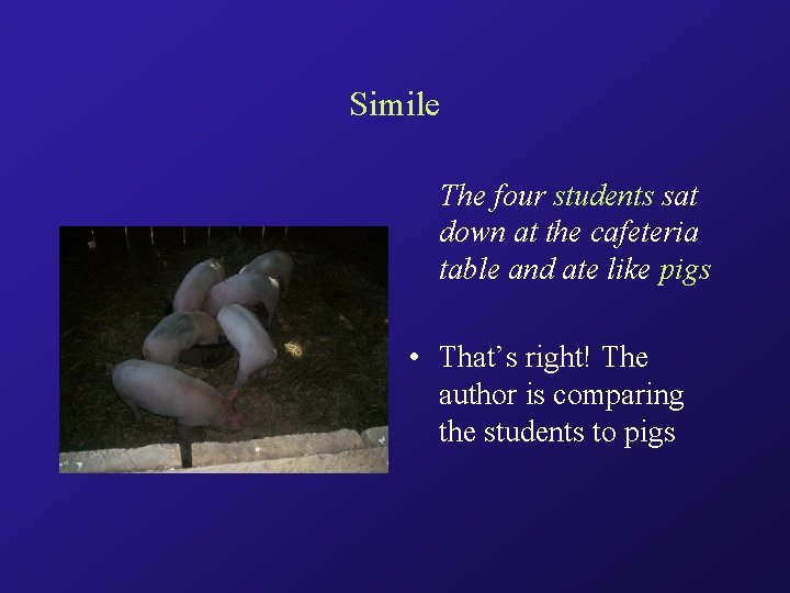 Simile The four students sat down at the cafeteria table and ate like pigs