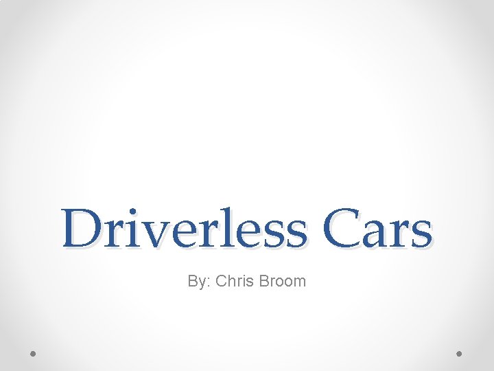 Driverless Cars By: Chris Broom 