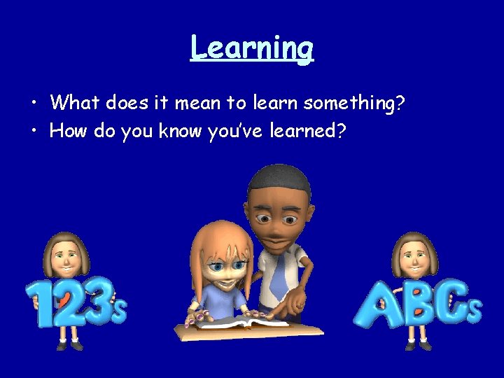 Learning • What does it mean to learn something? • How do you know