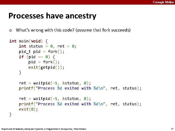 Carnegie Mellon Processes have ancestry ¢ What's wrong with this code? (assume that fork