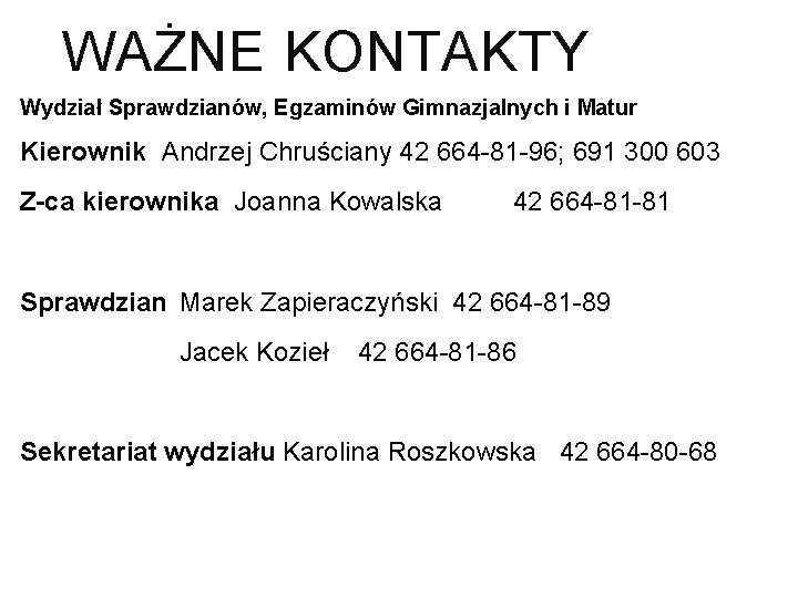 WAŻNE KONTAKTY Wydział Sprawdzianów, Egzaminów Gimnazjalnych i Matur Kierownik Andrzej Chruściany 42 664 -81