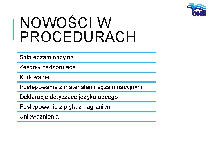 NOWOŚCI W PROCEDURACH Sala egzaminacyjna Zespoły nadzorujące Kodowanie Postępowanie z materiałami egzaminacyjnymi Deklaracje dotyczące