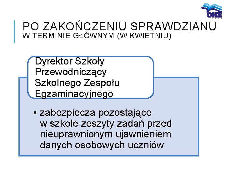 PO ZAKOŃCZENIU SPRAWDZIANU W TERMINIE GŁÓWNYM (W KWIETNIU) Dyrektor Szkoły Przewodniczący Szkolnego Zespołu Egzaminacyjnego